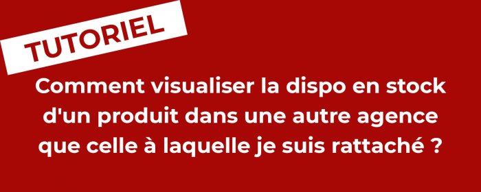 Comment visualiser la dispo en stock d'un produit dans une autre agence que la mienne